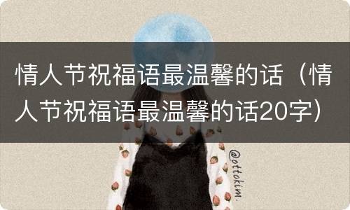情人节祝福语最温馨的话（情人节祝福语最温馨的话20字）