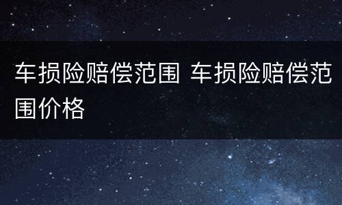 车损险赔偿范围 车损险赔偿范围价格