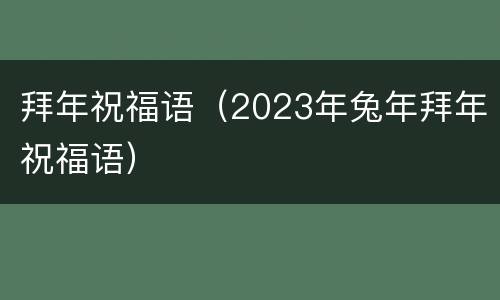 拜年祝福语（2023年兔年拜年祝福语）