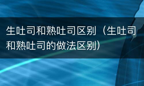 生吐司和熟吐司区别（生吐司和熟吐司的做法区别）