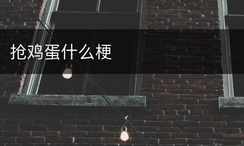 抢鸡蛋什么梗