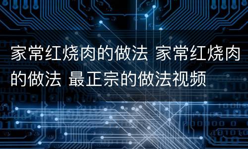 家常红烧肉的做法 家常红烧肉的做法 最正宗的做法视频