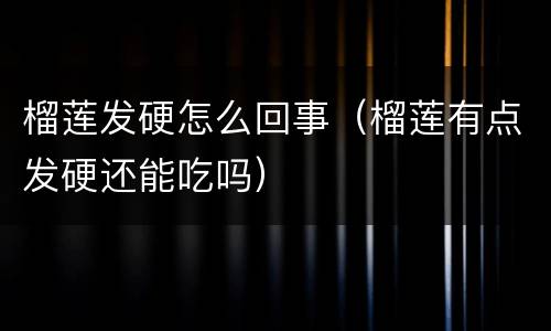 榴莲发硬怎么回事（榴莲有点发硬还能吃吗）