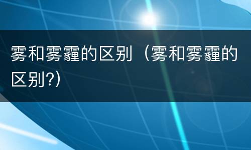 雾和雾霾的区别（雾和雾霾的区别?）