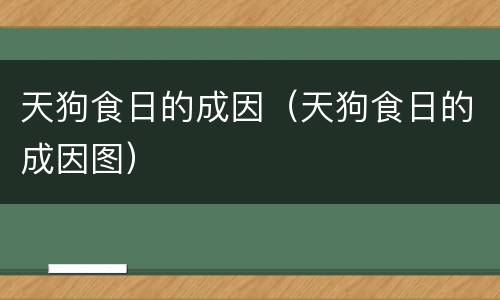 天狗食日的成因（天狗食日的成因图）