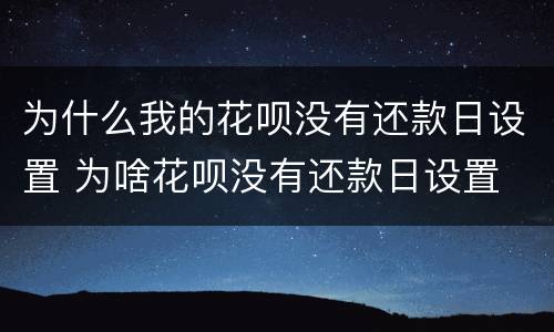 为什么我的花呗没有还款日设置 为啥花呗没有还款日设置