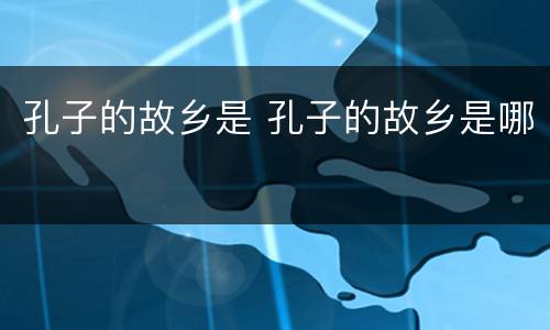 孔子的故乡是 孔子的故乡是哪