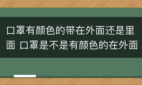 口罩有颜色的带在外面还是里面 口罩是不是有颜色的在外面