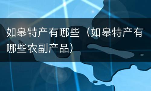 如皋特产有哪些（如皋特产有哪些农副产品）
