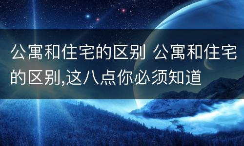 公寓和住宅的区别 公寓和住宅的区别,这八点你必须知道