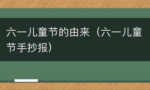 六一儿童节的由来（六一儿童节手抄报）