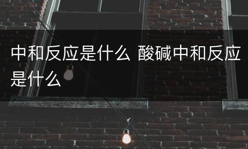 中和反应是什么 酸碱中和反应是什么
