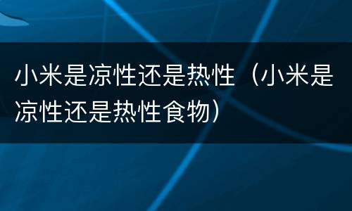 小米是凉性还是热性（小米是凉性还是热性食物）