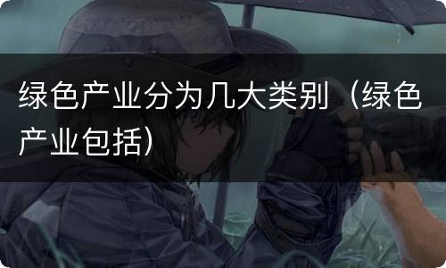 绿色产业分为几大类别（绿色产业包括）