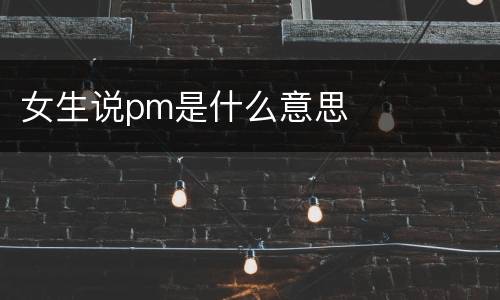 女生说pm是什么意思