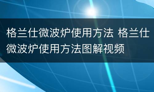 格兰仕微波炉使用方法 格兰仕微波炉使用方法图解视频