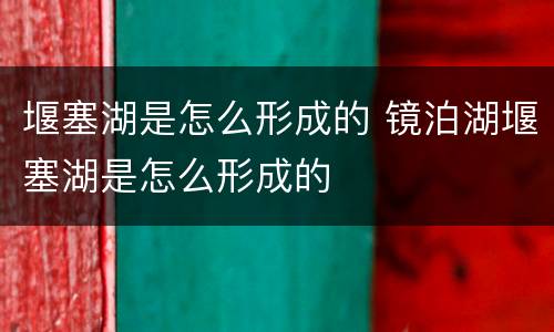 堰塞湖是怎么形成的 镜泊湖堰塞湖是怎么形成的