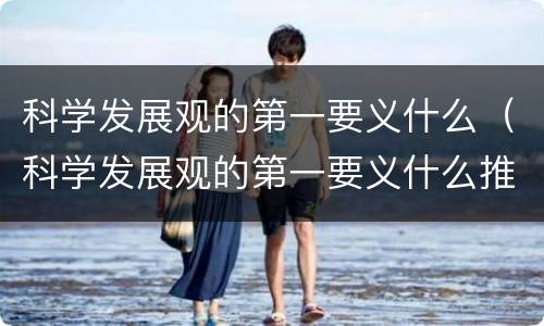 科学发展观的第一要义什么（科学发展观的第一要义什么推动经济社会发展）