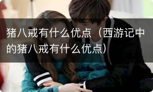 猪八戒有什么优点（西游记中的猪八戒有什么优点）