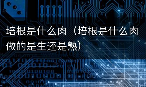 培根是什么肉（培根是什么肉做的是生还是熟）
