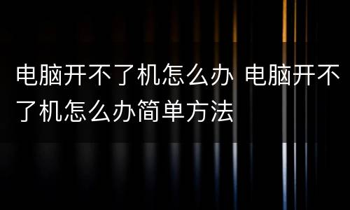 电脑开不了机怎么办 电脑开不了机怎么办简单方法