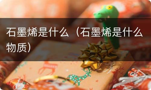 石墨烯是什么（石墨烯是什么物质）