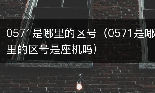 0571是哪里的区号（0571是哪里的区号是座机吗）