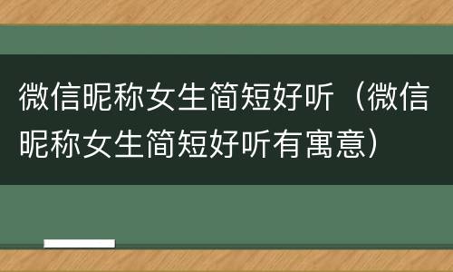 微信昵称女生简短好听（微信昵称女生简短好听有寓意）