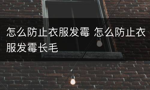 怎么防止衣服发霉 怎么防止衣服发霉长毛