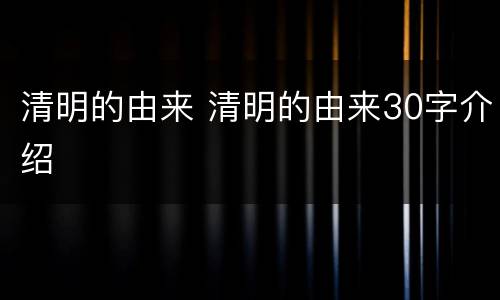 清明的由来 清明的由来30字介绍
