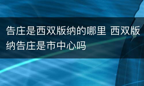 告庄是西双版纳的哪里 西双版纳告庄是市中心吗