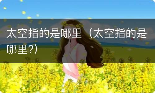 太空指的是哪里（太空指的是哪里?）