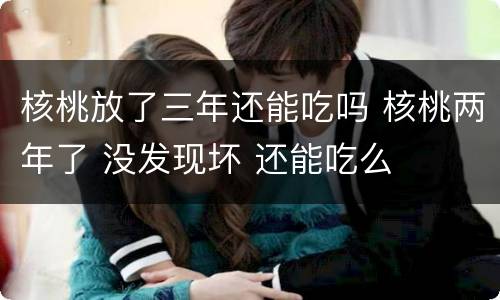 核桃放了三年还能吃吗 核桃两年了 没发现坏 还能吃么