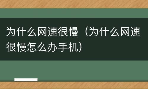 为什么网速很慢（为什么网速很慢怎么办手机）