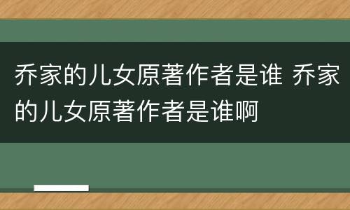 乔家的儿女原著作者是谁 乔家的儿女原著作者是谁啊