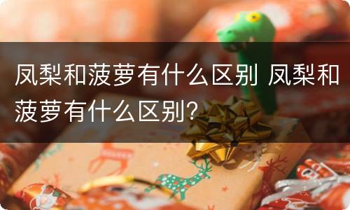 凤梨和菠萝有什么区别 凤梨和菠萝有什么区别?