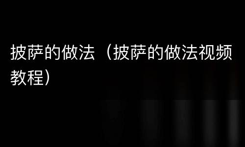 披萨的做法（披萨的做法视频教程）