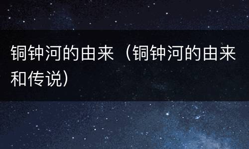 铜钟河的由来（铜钟河的由来和传说）