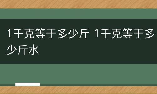 1千克等于多少斤 1千克等于多少斤水