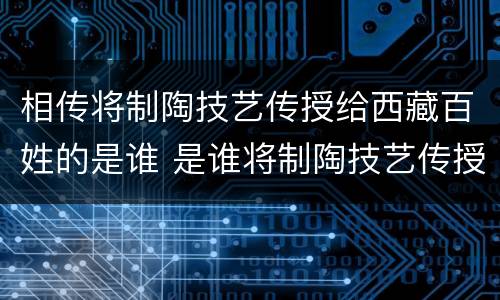 相传将制陶技艺传授给西藏百姓的是谁 是谁将制陶技艺传授给西藏的