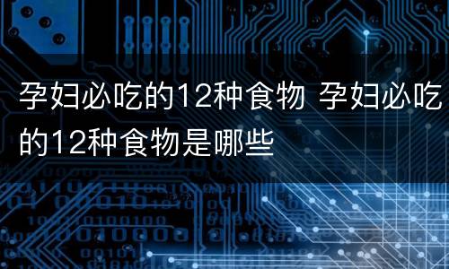 孕妇必吃的12种食物 孕妇必吃的12种食物是哪些