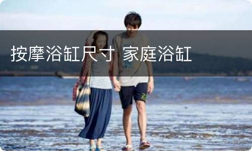 按摩浴缸尺寸 家庭浴缸