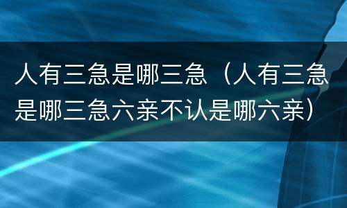 人有三急是哪三急（人有三急是哪三急六亲不认是哪六亲）