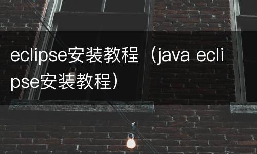 eclipse安装教程（java eclipse安装教程）