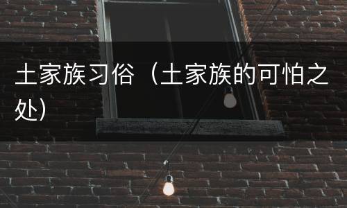 土家族习俗（土家族的可怕之处）