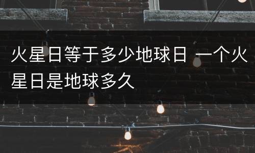 火星日等于多少地球日 一个火星日是地球多久