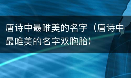 唐诗中最唯美的名字（唐诗中最唯美的名字双胞胎）