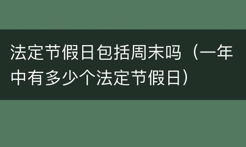 法定节假日包括周末吗（一年中有多少个法定节假日）