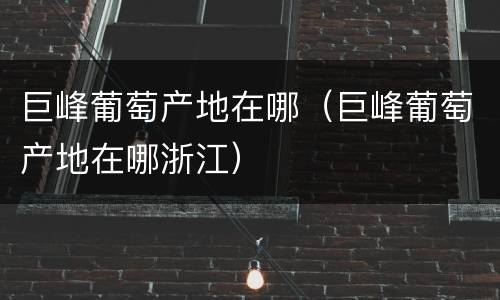 巨峰葡萄产地在哪（巨峰葡萄产地在哪浙江）