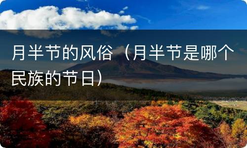 月半节的风俗（月半节是哪个民族的节日）
